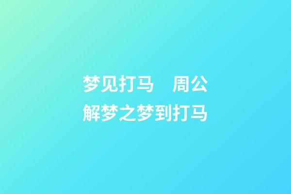 梦见打马　周公解梦之梦到打马